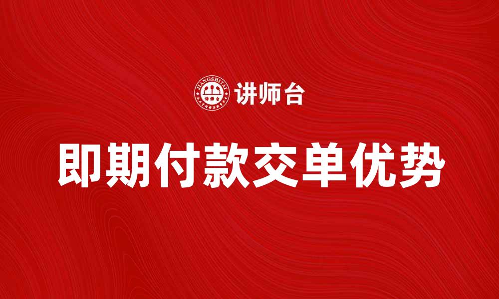 文章即期付款交单的优势与操作指南解析的缩略图