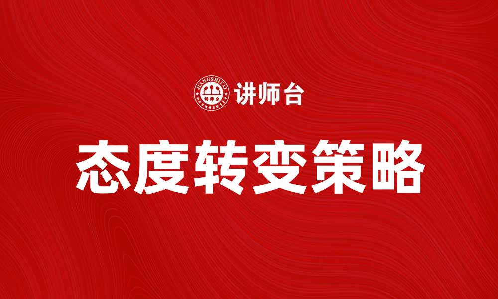 文章态度转变理论：如何有效改变人们的看法与行为的缩略图