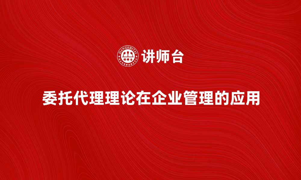 文章委托代理理论在企业管理中的重要性分析的缩略图