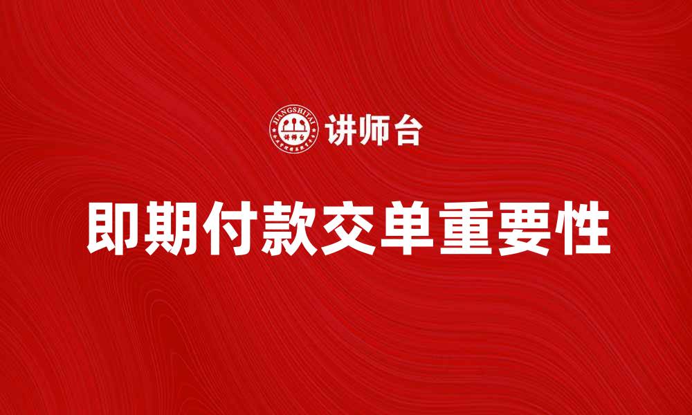 文章即期付款交单的重要性与操作指南的缩略图