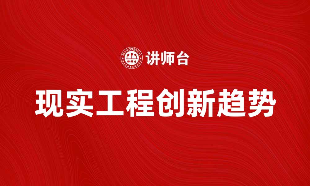 文章探索现实工程的未来发展与创新趋势的缩略图
