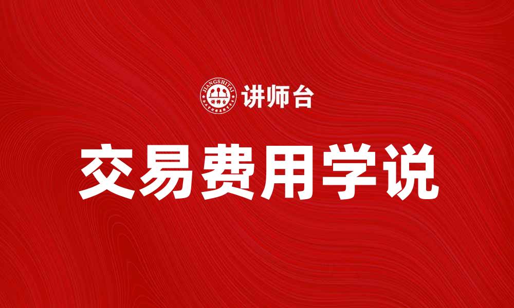 文章深入解析交易费用学说及其经济影响的缩略图