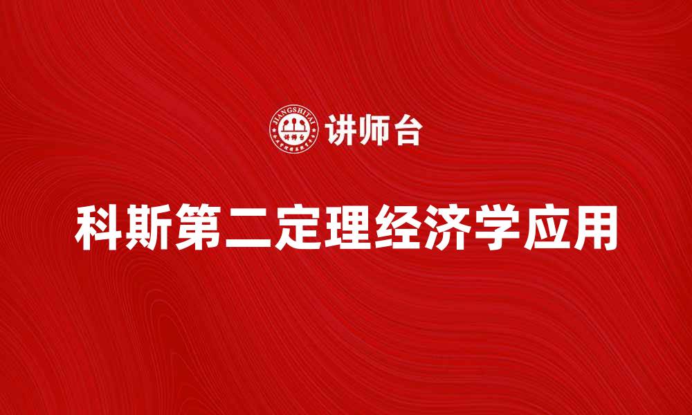 文章深入探讨科斯第二定理的经济学意义与应用的缩略图
