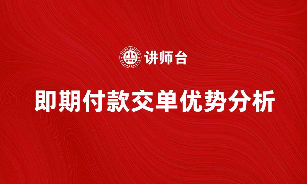 文章即期付款交单的优势与注意事项分析的缩略图