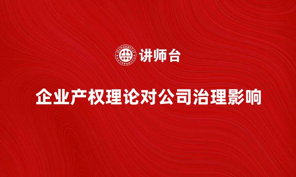 文章深入探讨企业产权理论对公司治理的影响的缩略图
