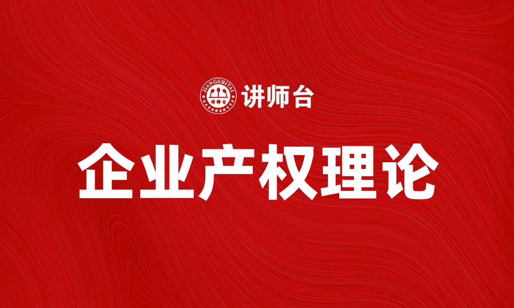 文章企业产权理论在现代经济中的重要性解析的缩略图