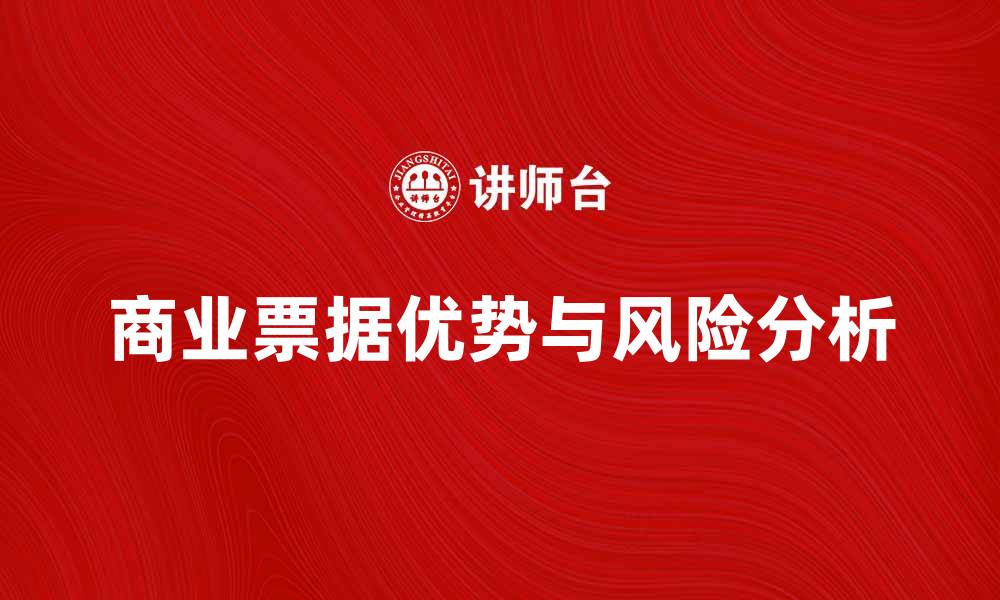 文章商业票据的优势与风险分析完整指南的缩略图