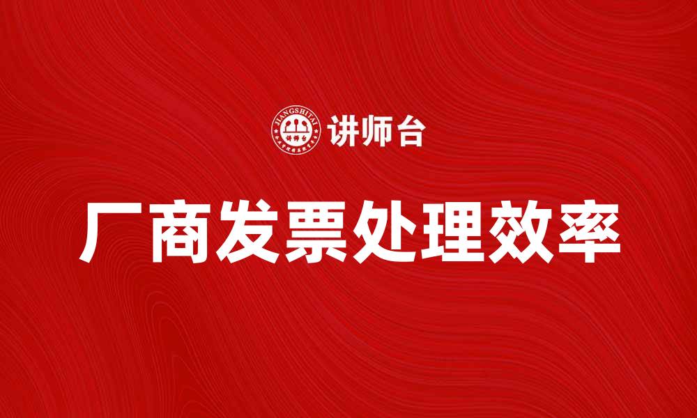 文章如何正确处理厂商发票以提高财务效率的缩略图