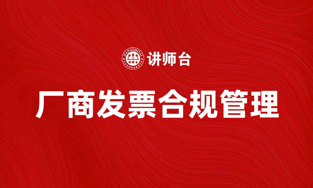 文章如何正确处理厂商发票以确保财务合规的缩略图