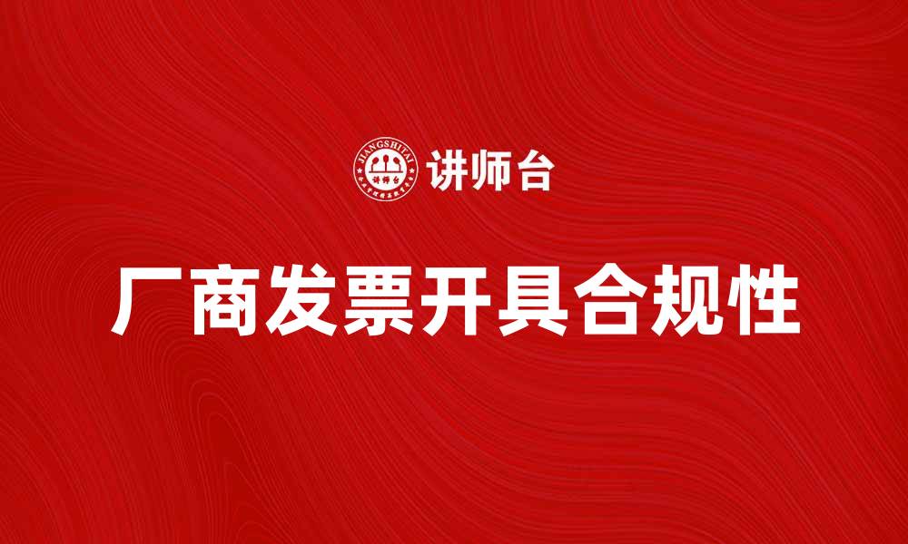 文章如何正确开具厂商发票以避免税务问题的缩略图