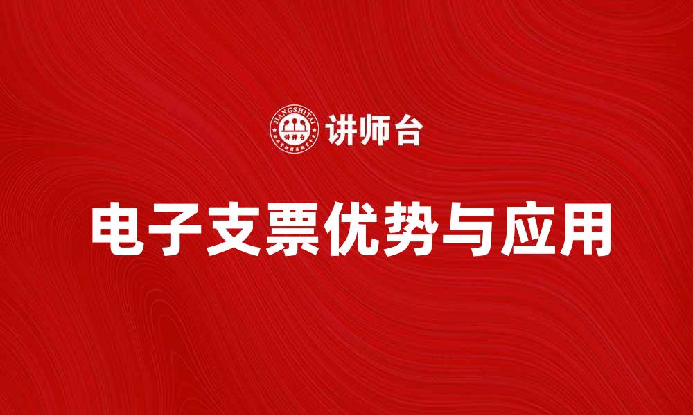 文章电子支票的优势与应用场景解析的缩略图