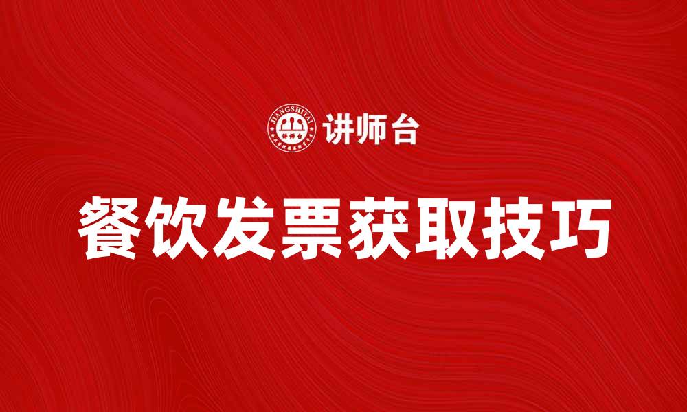 文章获取餐饮发票的五大实用技巧与注意事项的缩略图