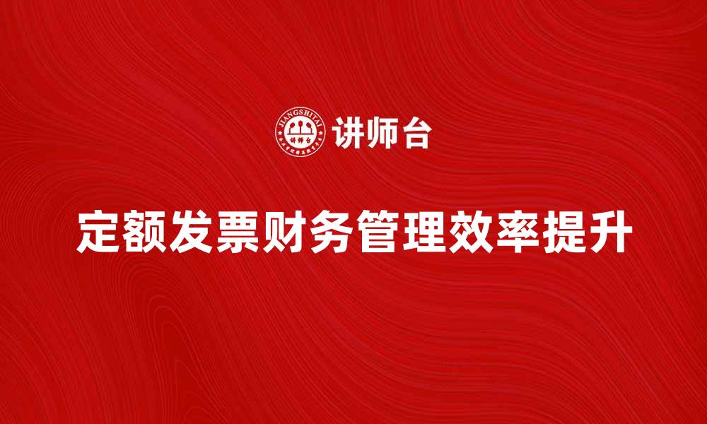 文章定额发票如何帮助企业提升财务管理效率的缩略图