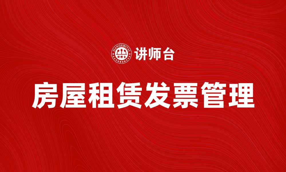 文章房屋租赁发票的开具与管理全攻略的缩略图