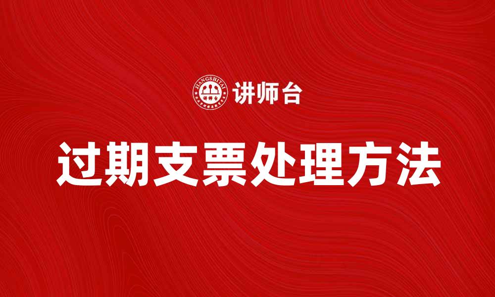 文章了解过期支票的处理方法与注意事项的缩略图