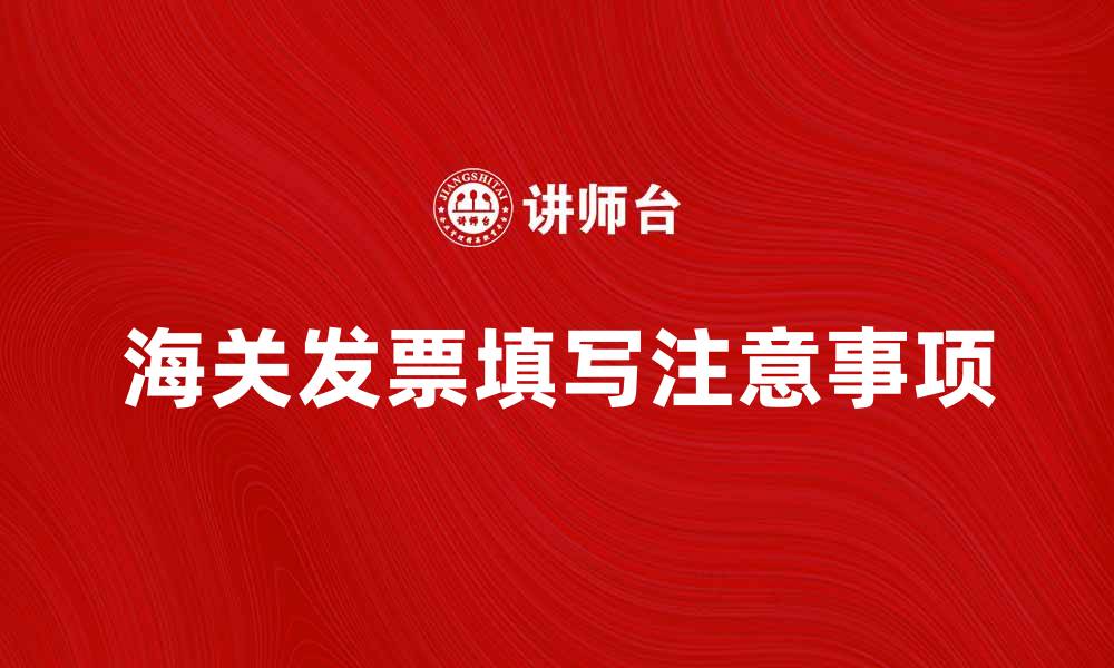 文章海关发票的正确填写方法与注意事项解析的缩略图