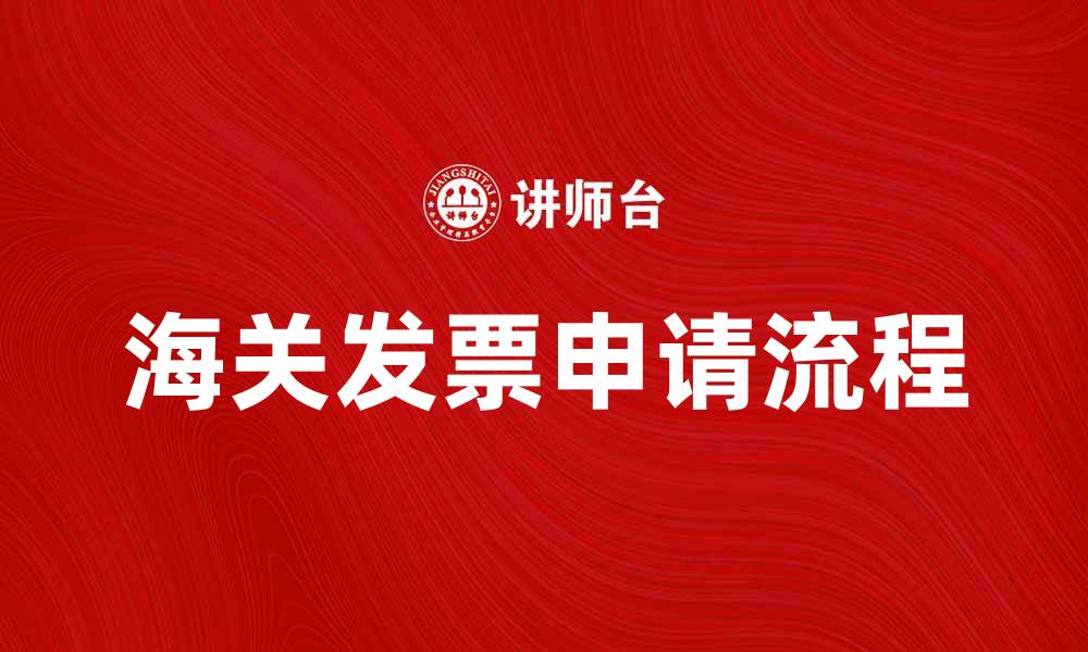 文章海关发票的重要性及其申请流程解析的缩略图