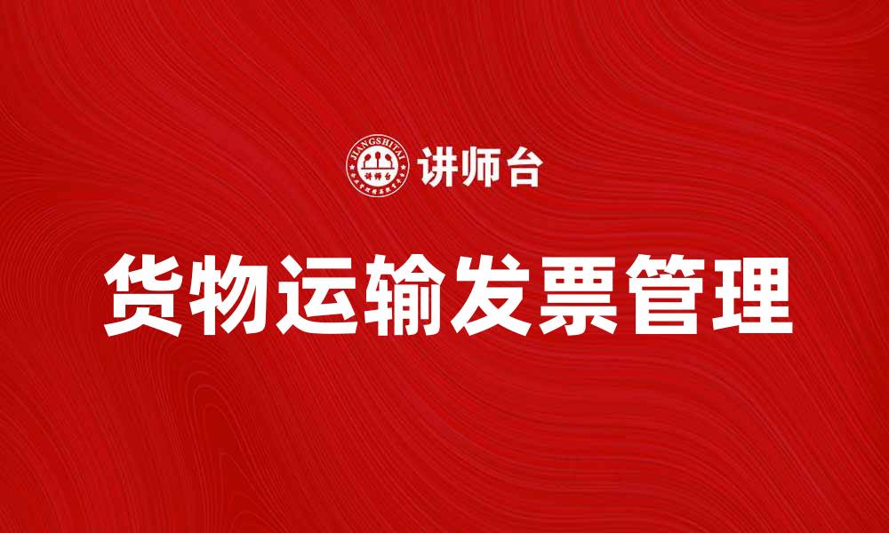 文章货物运输发票的正确开具与注意事项解析的缩略图