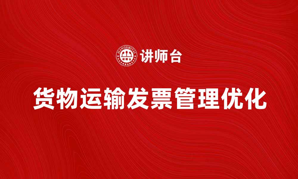 文章优化货物运输发票的开具与管理技巧的缩略图