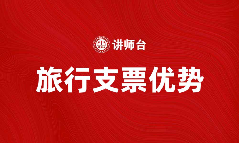 文章旅行支票的优势与使用指南，助你轻松出行的缩略图