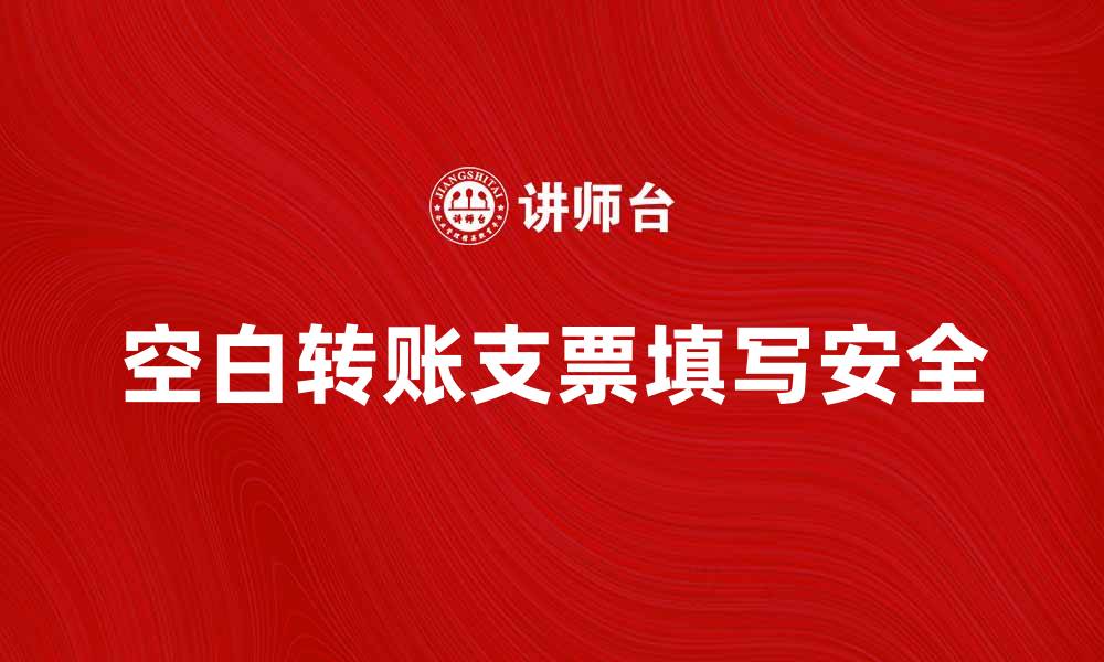 文章如何正确填写空白转账支票以避免风险的缩略图