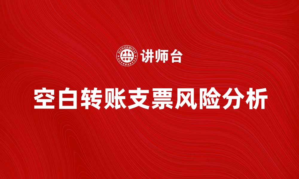 文章空白转账支票的使用注意事项与风险分析的缩略图