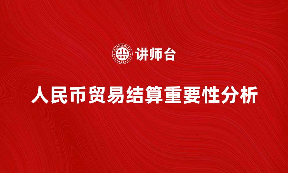文章人民币贸易结算在国际贸易中的重要性分析的缩略图