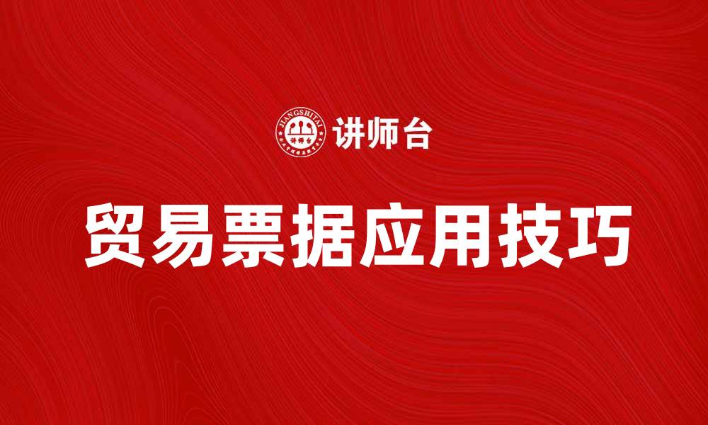 文章了解贸易票据的基本概念与应用技巧的缩略图