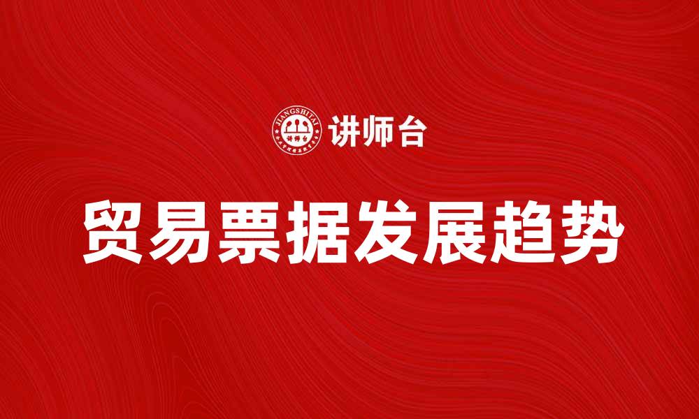 文章贸易票据的应用与发展趋势解析的缩略图