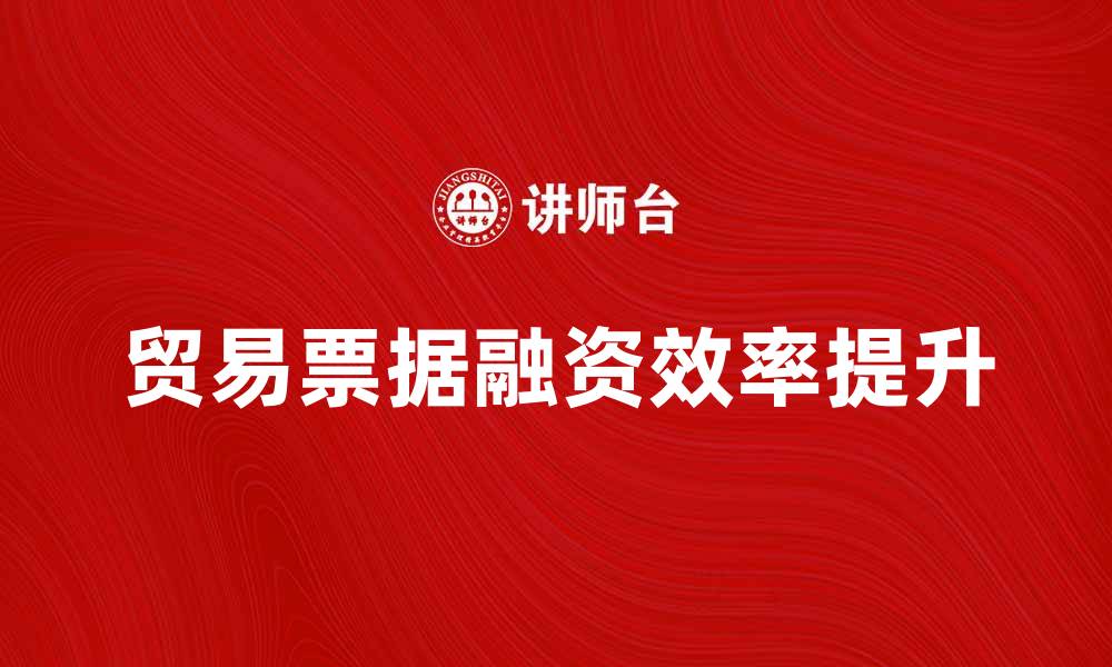 文章如何有效利用贸易票据提升企业融资效率的缩略图