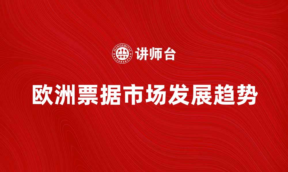 文章欧洲票据市场发展趋势与投资机会分析的缩略图