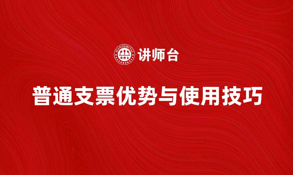 文章普通支票的优势与使用技巧全解析的缩略图