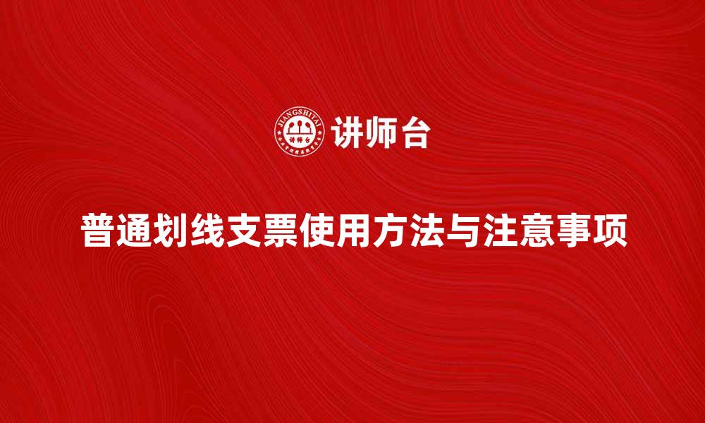 文章普通划线支票的使用方法与注意事项解析的缩略图