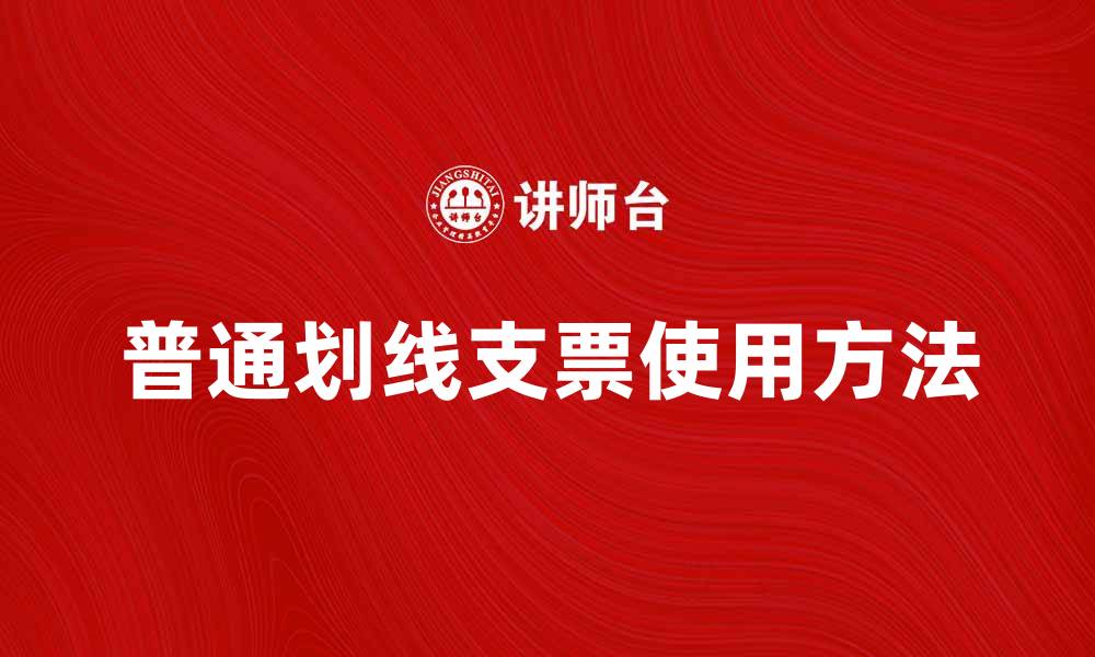 文章普通划线支票的使用方法与注意事项解析的缩略图