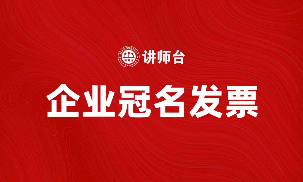 文章企业冠名发票的重要性与获取方法解析的缩略图