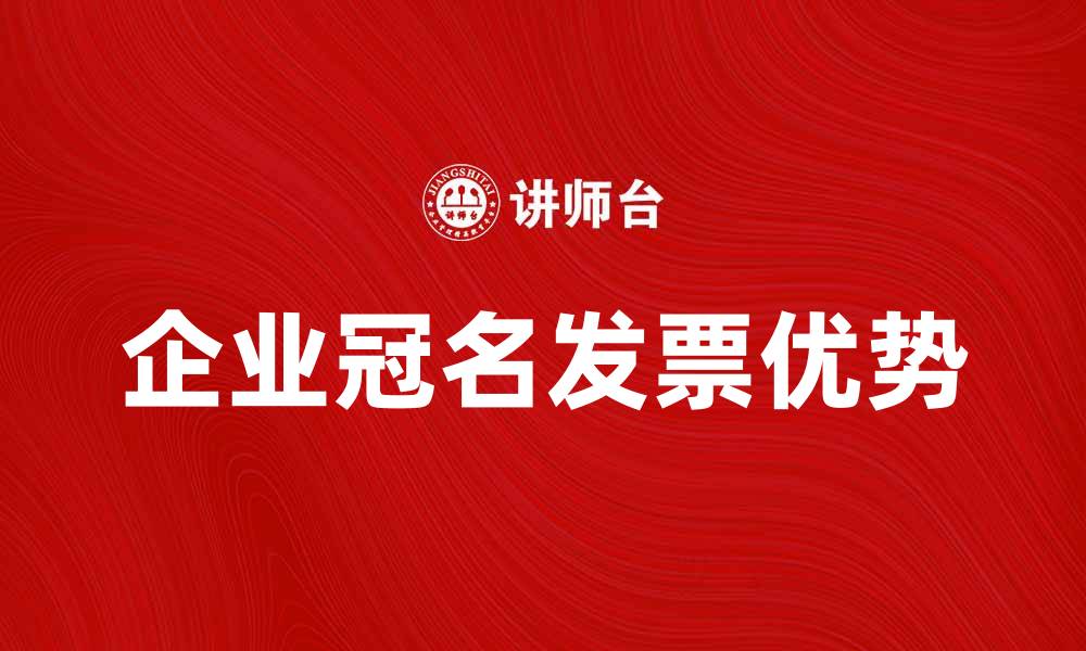 文章企业冠名发票的优势与使用技巧解析的缩略图
