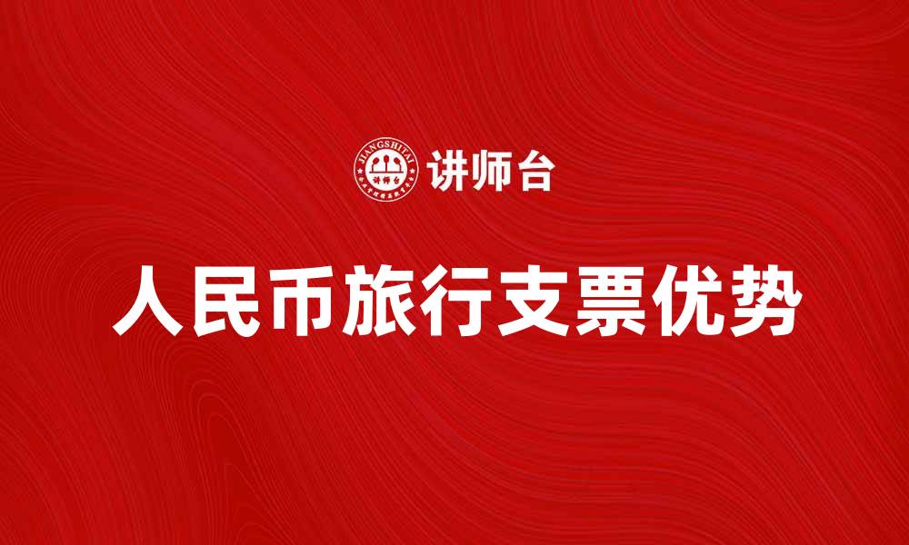 文章人民币旅行支票的优势与使用技巧解析的缩略图