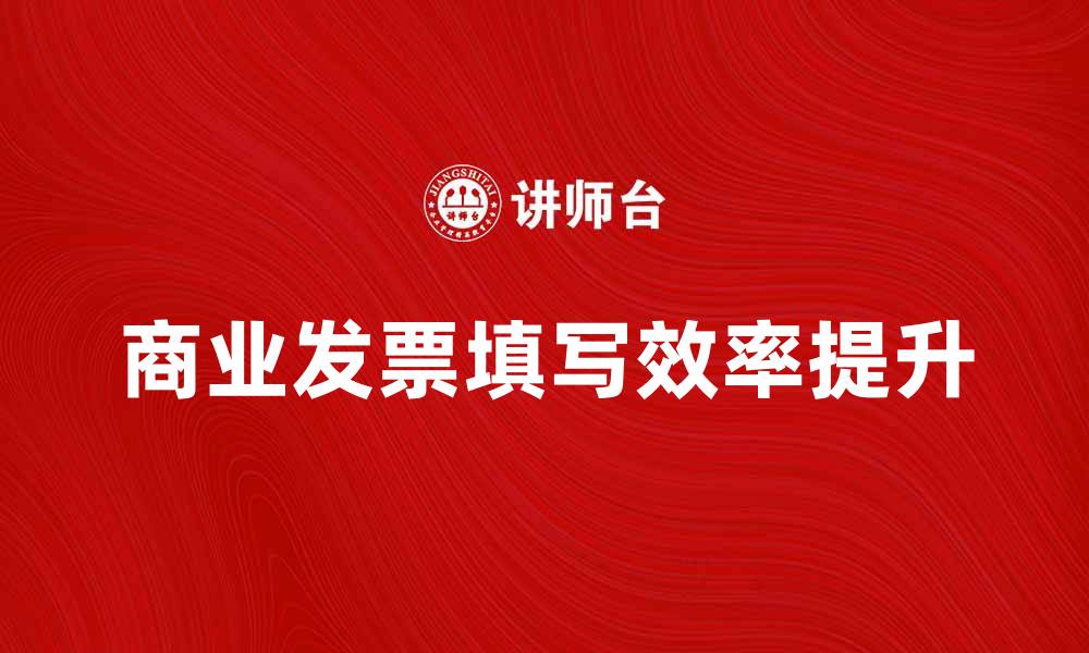 文章如何正确填写商业发票提升企业效率的缩略图