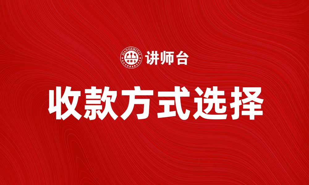 文章如何选择最适合的收款方式助力业务发展的缩略图