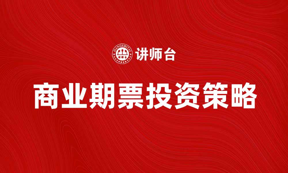 文章掌握商业期票的投资策略与风险管理技巧的缩略图