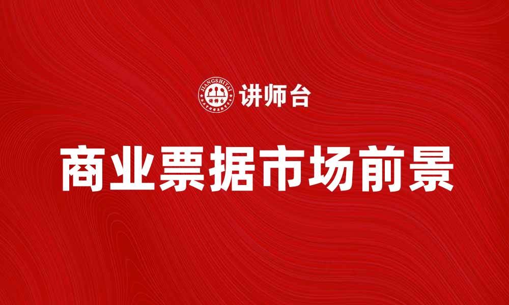 文章商业票据发行的优势与市场前景分析的缩略图