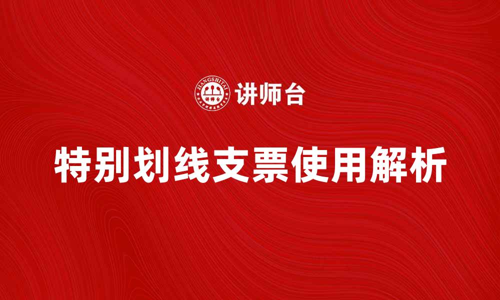 文章特别划线支票的使用与注意事项解析的缩略图