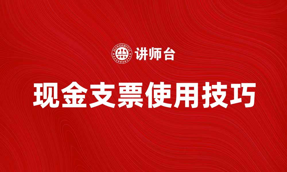 文章现金支票的使用技巧与注意事项解析的缩略图