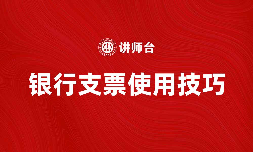 文章银行支票的使用技巧与注意事项解析的缩略图