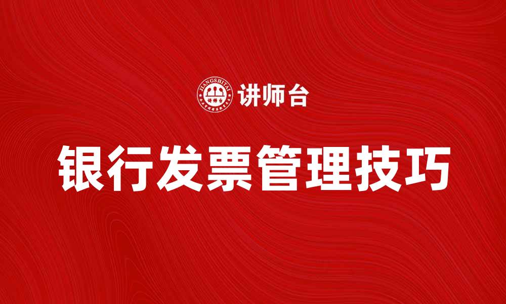 文章银行发票如何正确开具与管理技巧分享的缩略图
