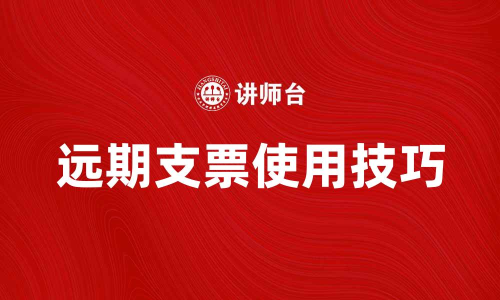 文章远期支票的使用技巧与注意事项解析的缩略图