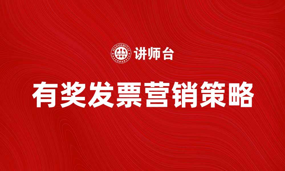 文章有奖发票如何提高消费者参与度与商家收益的缩略图