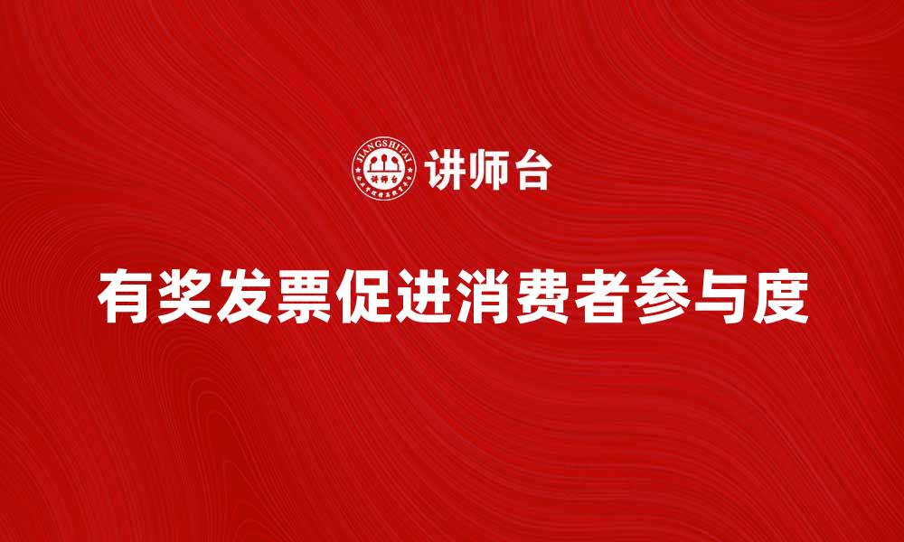 文章有奖发票如何提高消费者购物乐趣与参与度的缩略图