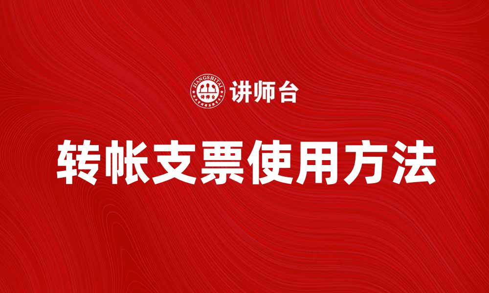 文章如何正确使用转帐支票进行资金转移的缩略图