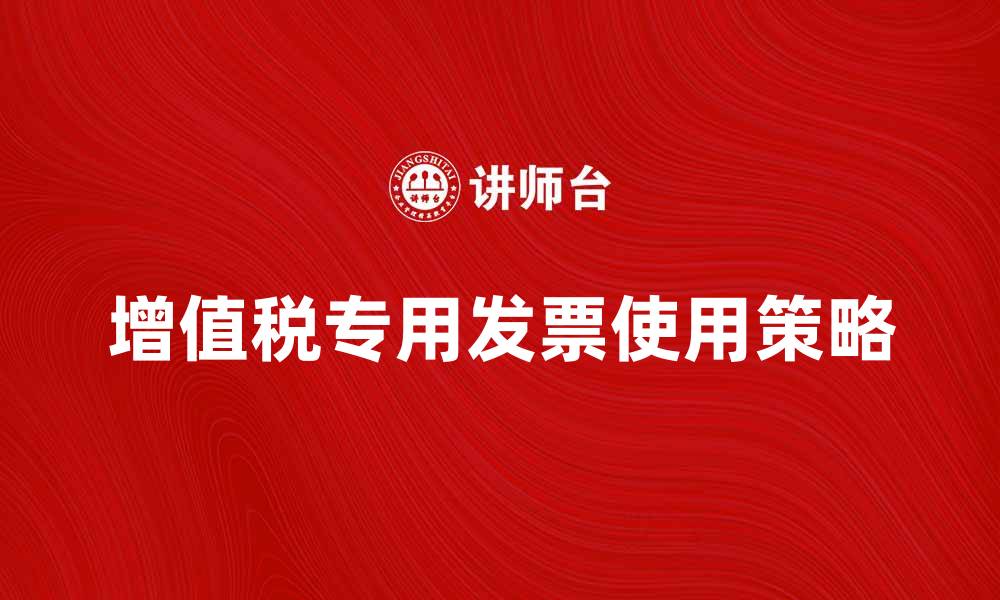 文章如何正确使用增值税专用发票来节税的缩略图